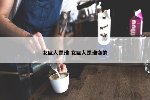 女巨人是谁 女巨人是谁变的