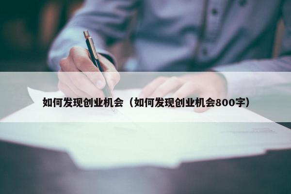 如何发现创业机会（如何发现创业机会800字）