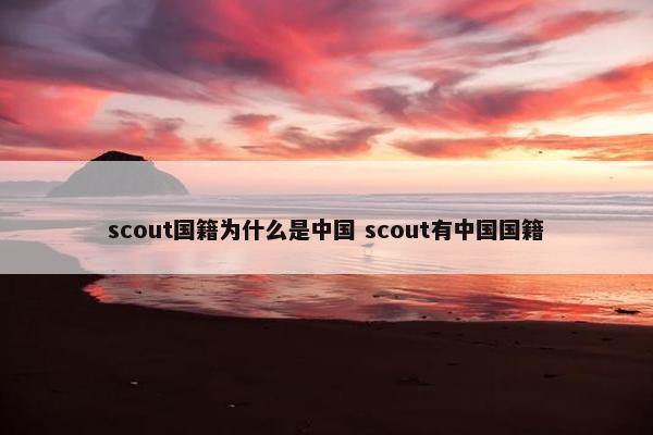 scout国籍为什么是中国 scout有中国国籍