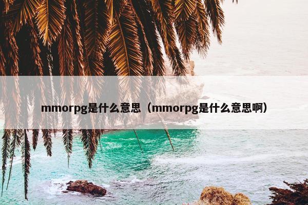 mmorpg是什么意思（mmorpg是什么意思啊）