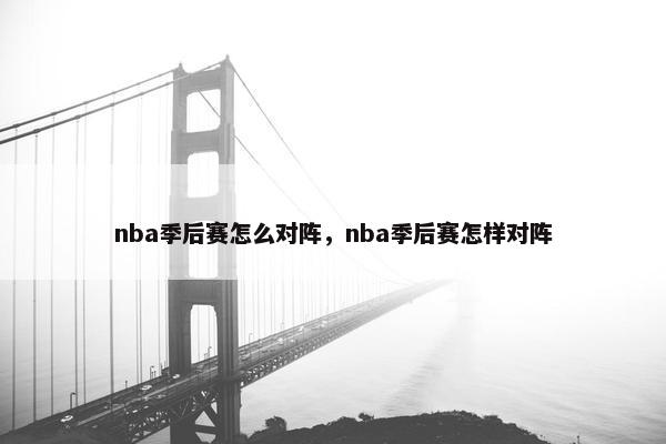 nba季后赛怎么对阵，nba季后赛怎样对阵