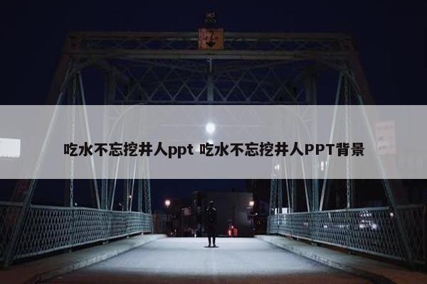 吃水不忘挖井人ppt 吃水不忘挖井人PPT背景