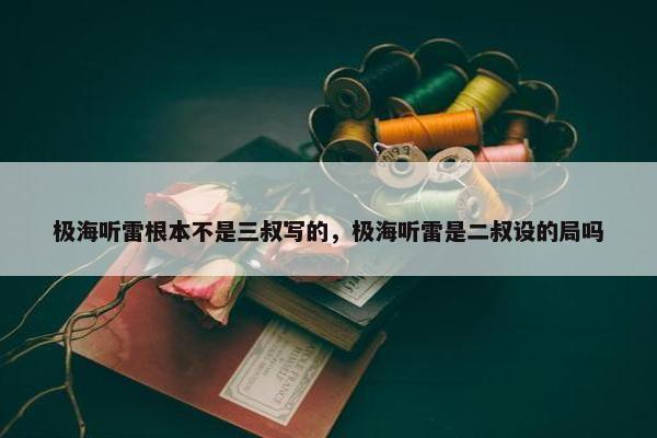 极海听雷根本不是三叔写的，极海听雷是二叔设的局吗