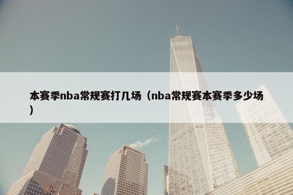 本赛季nba常规赛打几场（nba常规赛本赛季多少场）