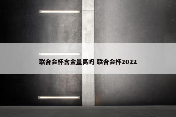 联合会杯含金量高吗 联合会杯2022