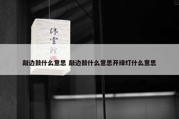 敲边鼓什么意思 敲边鼓什么意思开绿灯什么意思