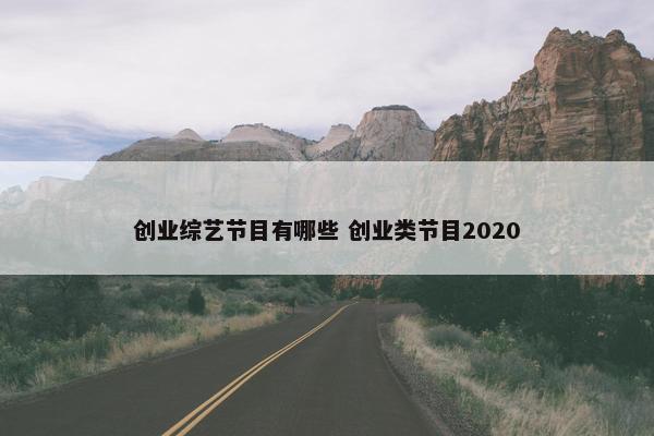 创业综艺节目有哪些 创业类节目2020