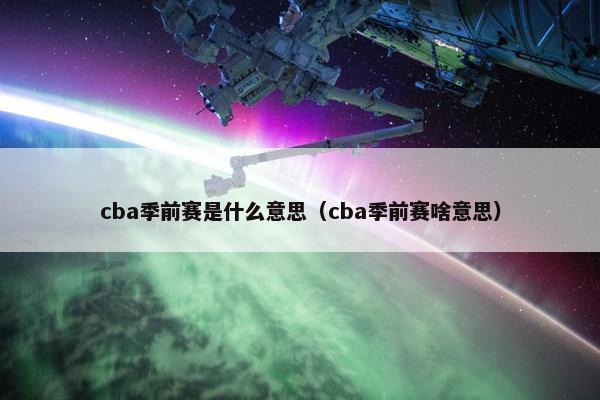 cba季前赛是什么意思（cba季前赛啥意思）