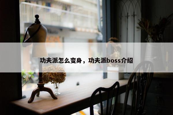 功夫派怎么变身，功夫派boss介绍