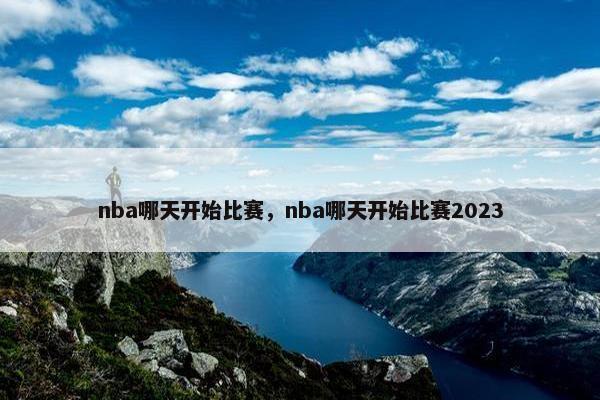 nba哪天开始比赛，nba哪天开始比赛2023