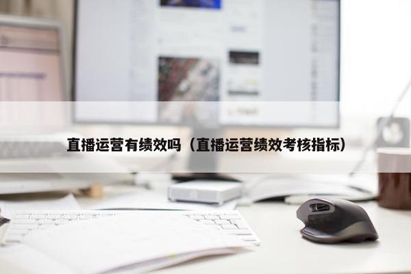 直播运营有绩效吗（直播运营绩效考核指标）