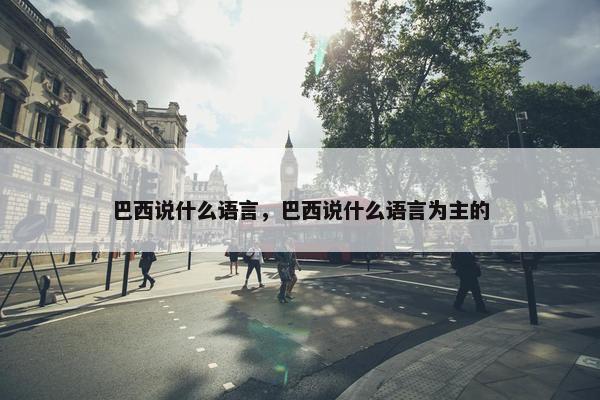 巴西说什么语言，巴西说什么语言为主的