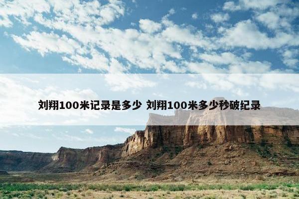 刘翔100米记录是多少 刘翔100米多少秒破纪录