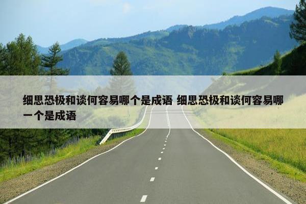 细思恐极和谈何容易哪个是成语 细思恐极和谈何容易哪一个是成语