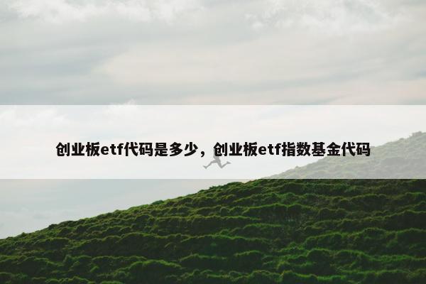 创业板etf代码是多少，创业板etf指数基金代码