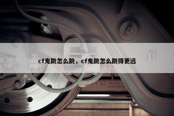 cf鬼跳怎么跳，cf鬼跳怎么跳得更远