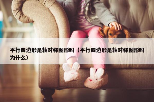 平行四边形是轴对称图形吗（平行四边形是轴对称图形吗为什么）