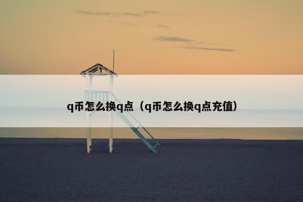 q币怎么换q点（q币怎么换q点充值）