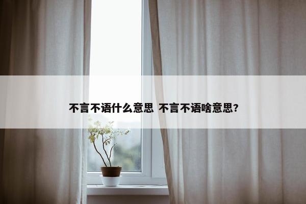 不言不语什么意思 不言不语啥意思?