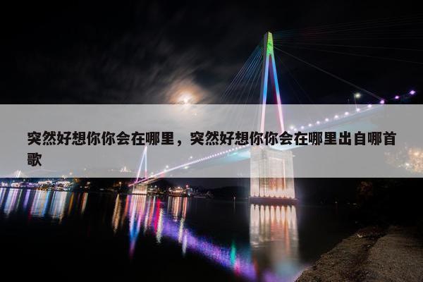 突然好想你你会在哪里，突然好想你你会在哪里出自哪首歌