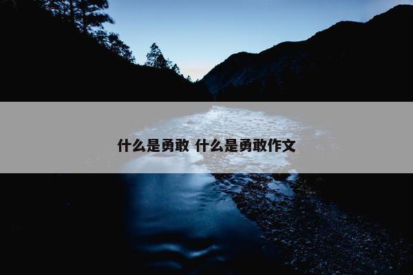 什么是勇敢 什么是勇敢作文