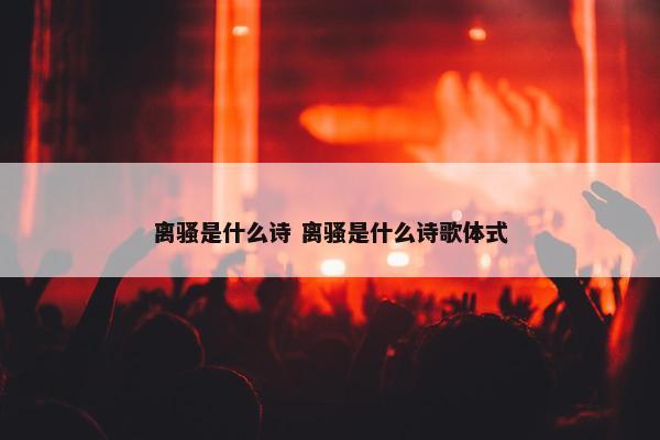 离骚是什么诗 离骚是什么诗歌体式