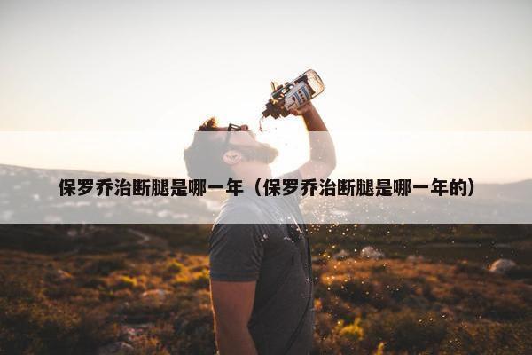 保罗乔治断腿是哪一年（保罗乔治断腿是哪一年的）