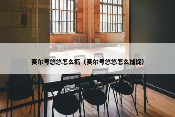 赛尔号悠悠怎么抓（赛尔号悠悠怎么捕捉）