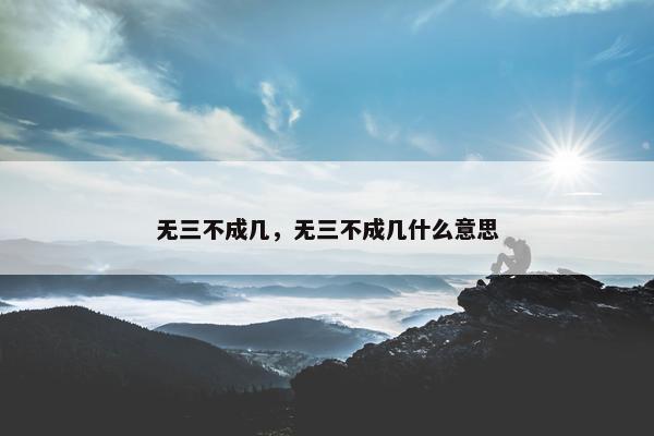 无三不成几，无三不成几什么意思