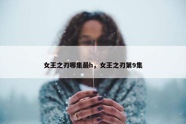 女王之刃哪集最h，女王之刃第9集