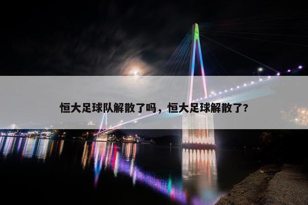 恒大足球队解散了吗，恒大足球解散了?