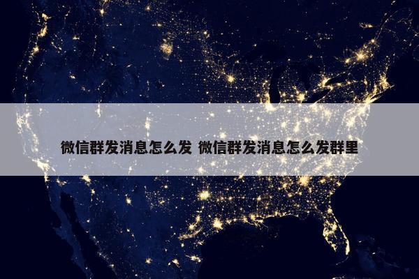 微信群发消息怎么发 微信群发消息怎么发群里