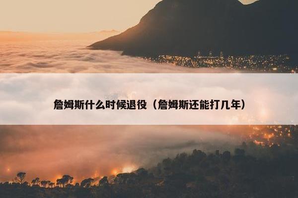 詹姆斯什么时候退役（詹姆斯还能打几年）