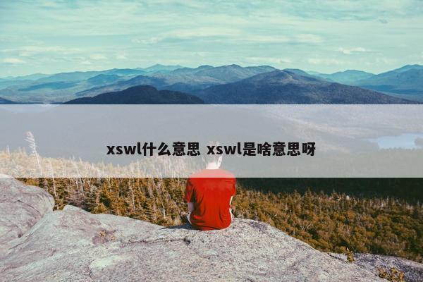 xswl什么意思 xswl是啥意思呀