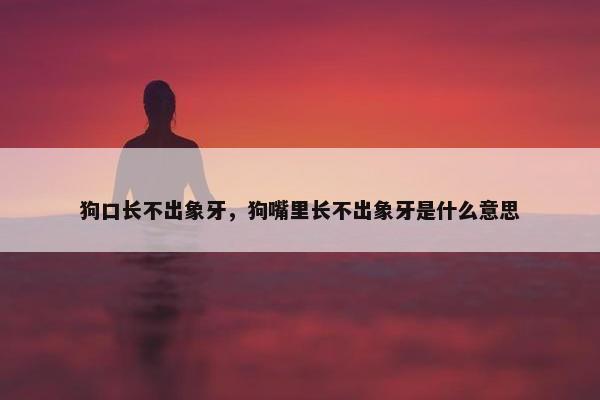 狗口长不出象牙，狗嘴里长不出象牙是什么意思