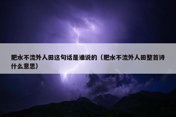 肥水不流外人田这句话是谁说的（肥水不流外人田整首诗什么意思）