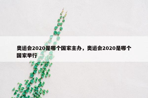 奥运会2020是哪个国家主办，奥运会2020是哪个国家举行