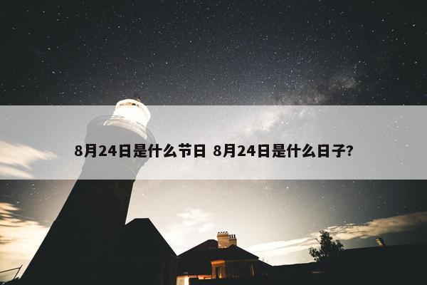 8月24日是什么节日 8月24日是什么日子?