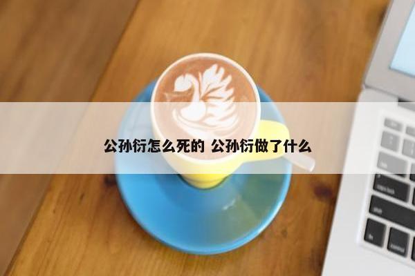 公孙衍怎么死的 公孙衍做了什么