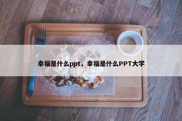 幸福是什么ppt，幸福是什么PPT大学