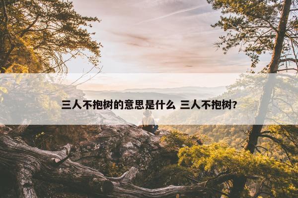 三人不抱树的意思是什么 三人不抱树?