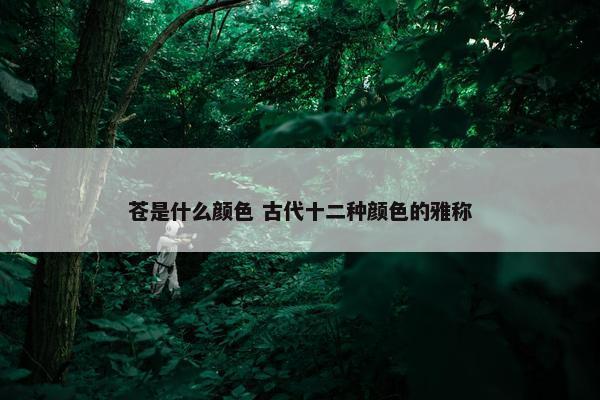 苍是什么颜色 古代十二种颜色的雅称