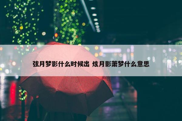 弦月梦影什么时候出 炫月影萧梦什么意思