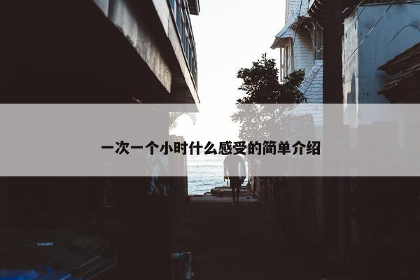 一次一个小时什么感受的简单介绍