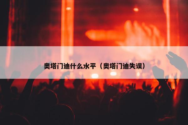 奥塔门迪什么水平（奥塔门迪失误）