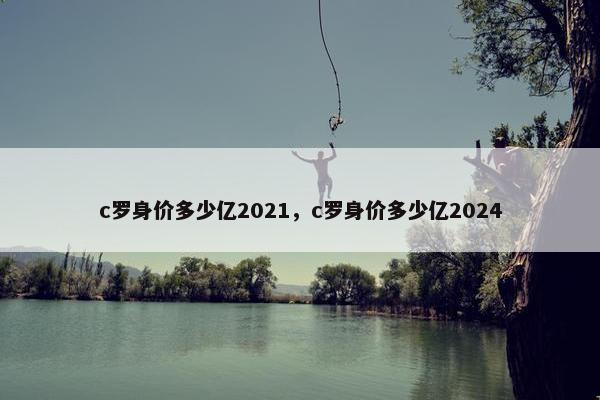 c罗身价多少亿2021，c罗身价多少亿2024