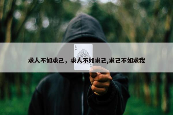 求人不如求己，求人不如求己,求己不如求我