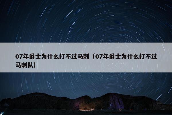 07年爵士为什么打不过马刺（07年爵士为什么打不过马刺队）