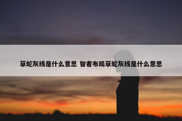 草蛇灰线是什么意思 智者布局草蛇灰线是什么意思