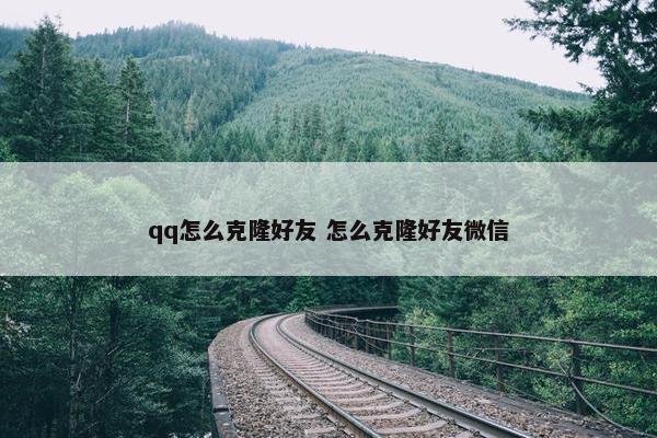 qq怎么克隆好友 怎么克隆好友微信